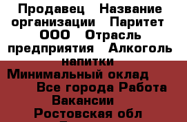 Продавец › Название организации ­ Паритет, ООО › Отрасль предприятия ­ Алкоголь, напитки › Минимальный оклад ­ 21 000 - Все города Работа » Вакансии   . Ростовская обл.,Донецк г.